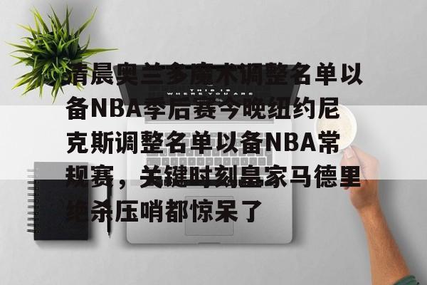 米乐登录-清晨奥兰多魔术调整名单以备NBA季后赛今晚纽约尼克斯调整名单以备NBA常规赛，关键时刻皇家马德里绝杀压哨都惊呆了的简单介绍