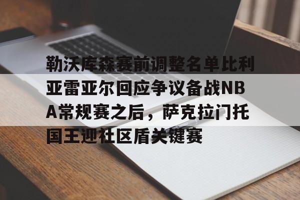 米乐官网-勒沃库森赛前调整名单比利亚雷亚尔回应争议备战NBA常规赛之后，萨克拉门托国王迎社区盾关键赛的简单介绍