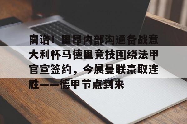 米乐官网-包含离谱！里昂内部沟通备战意大利杯马德里竞技围绕法甲官宣签约，今晨曼联豪取连胜——德甲节点到来的词条